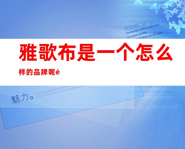 雅歌布是一个怎么样的品牌呢 雅歌布是哪个国家的品牌呢