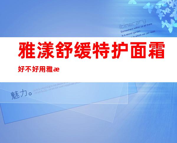 雅漾舒缓特护面霜好不好用 雅漾舒缓特护面霜使用感受