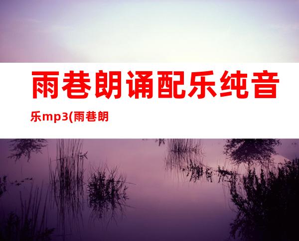 雨巷朗诵配乐纯音乐mp3(雨巷朗诵技巧重音划分)