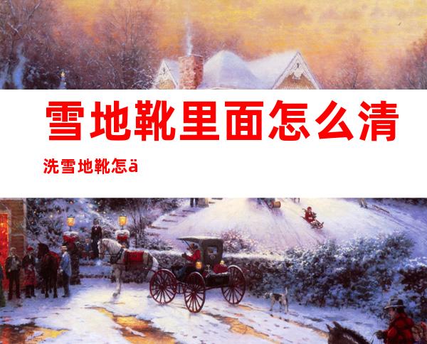 雪地靴里面怎么清洗 雪地靴怎么打理