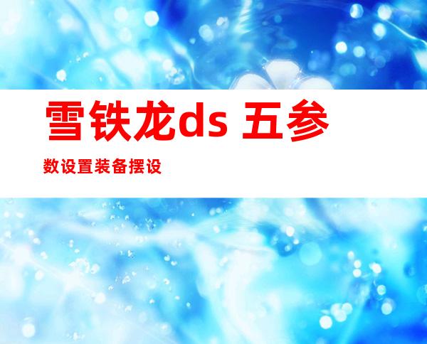 雪铁龙ds 五参数设置装备摆设  ds 五奢华 版设置装备摆设 有哪些？