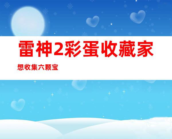 雷神2彩蛋收藏家想收集六颗宝石?（雷神2彩蛋收藏家柜子里的人）