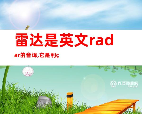 雷达是英文radar的音译,它是利用（雷达英文怎么读）