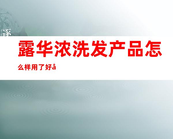 露华浓洗发产品怎么样用了好多年的洗发水了，上学开始... _许可证