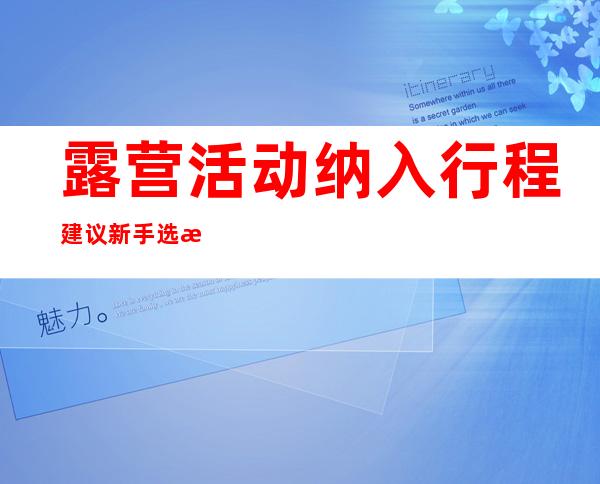 露营活动纳入行程 建议新手选择正规营地