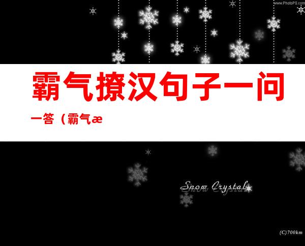 霸气撩汉句子一问一答（霸气撩汉句子不要太长）