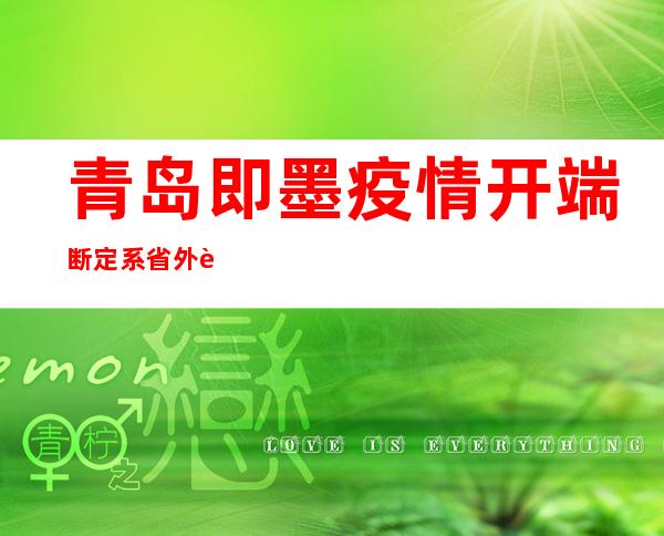 青岛即墨疫情开端断定系省外返归职员熏染引起