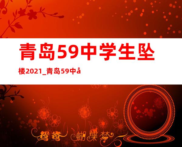 青岛59中学生坠楼2021_青岛59中学生被推坠楼