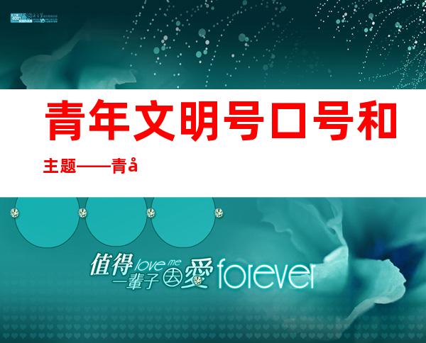 青年文明号口号和主题——青年文明号创建材料