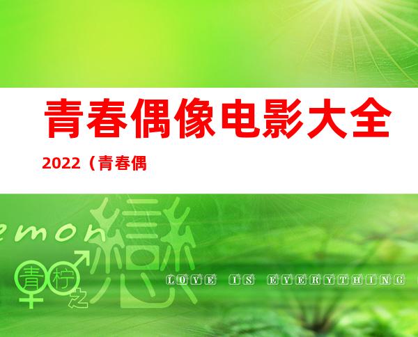 青春偶像电影大全2022（青春偶像电影大全2020）