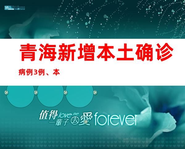 青海新增本土确诊病例3例、本土无症状熏染者576例