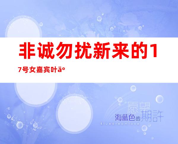 非诚勿扰新来的17号女嘉宾叶亚馨个人资料介绍