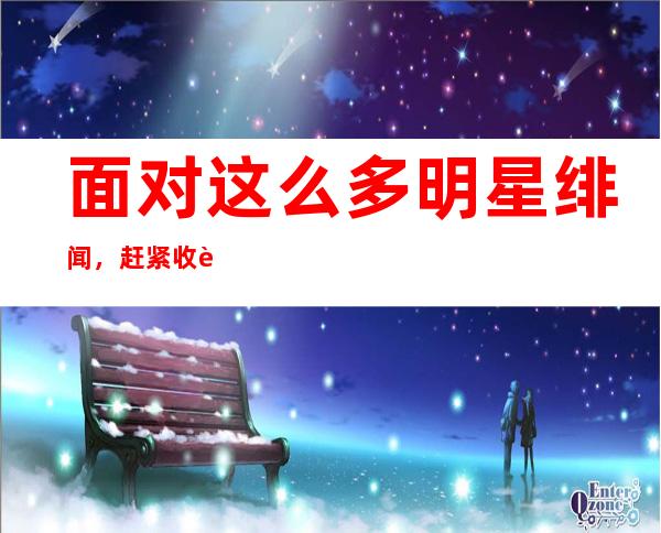 面对这么多明星绯闻，赶紧收藏51吃瓜官网导航，及时掌握新鲜瓜葛