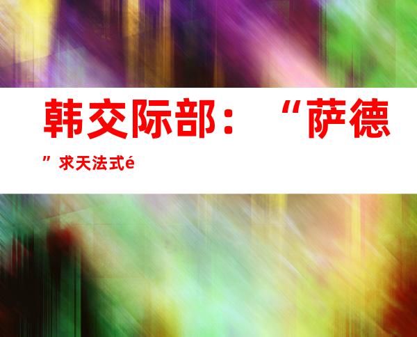 韩交际 部：“萨德”求天法式 邪式停止 