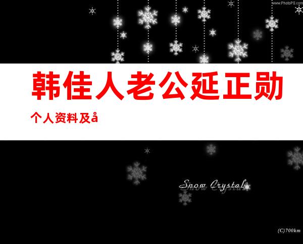 韩佳人老公延正勋个人资料及图片介绍 _韩佳人老公延正勋个人资料及