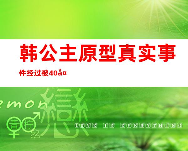 韩公主原型真实事件经过 被40多人欺负结局女主死了没