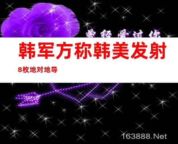 韩军方称韩美发射8枚地对地导弹以回应朝鲜