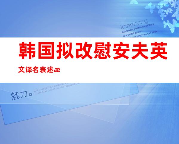 韩国拟改慰安夫英文译名 表述改成“性仆隶”