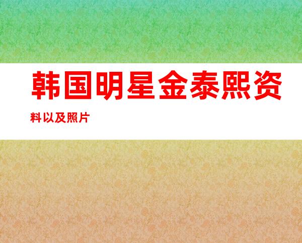 韩国明星金泰熙资料以及照片