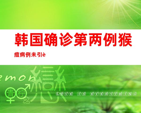 韩国确诊第两例猴痘病例 未引进 五000人份猴痘疫苗