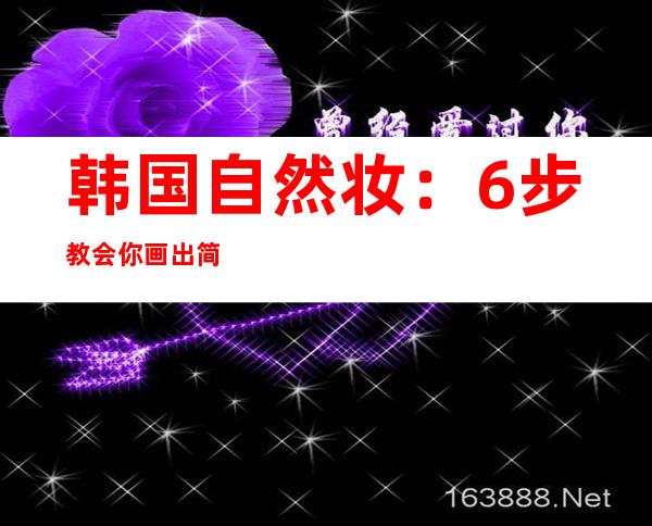 韩国自然妆：6步教会你画出简单韩国自然妆