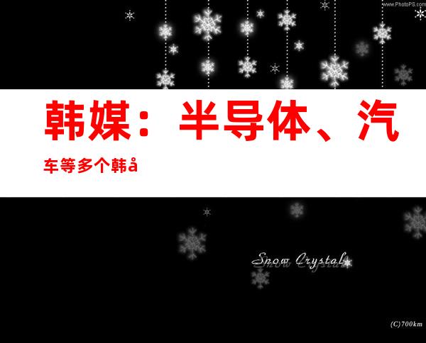 韩媒：半导体、汽车等多个韩国支柱产业正被美国掏空