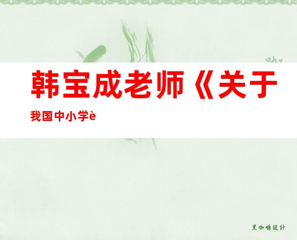 韩宝成老师《关于我国中小学英语教育的思考》读后感，韩宝成,刘沛富,孔智慧