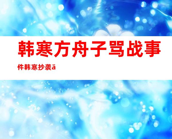 韩寒方舟子骂战事件韩寒抄袭事件