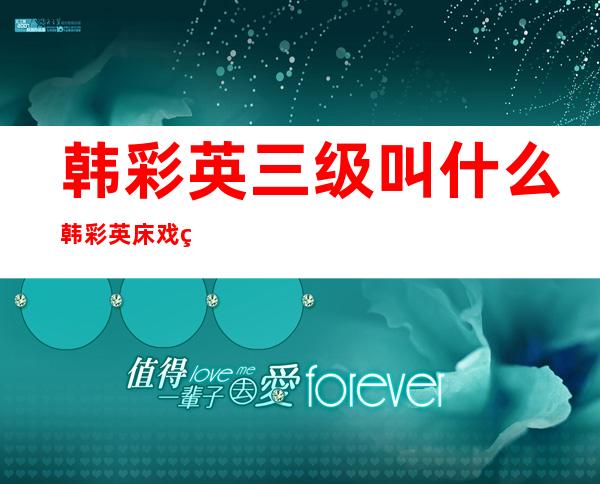 韩彩英三级叫什么韩彩英床戏盘点