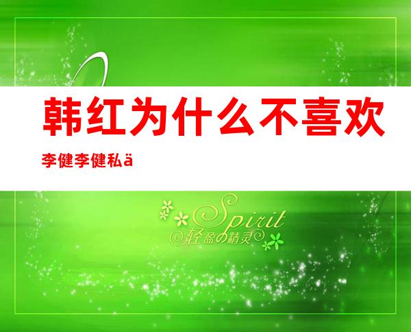 韩红为什么不喜欢李健 李健私下人品不行是真的吗