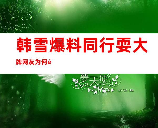 韩雪爆料同行耍大牌 网友为何都猜林心如