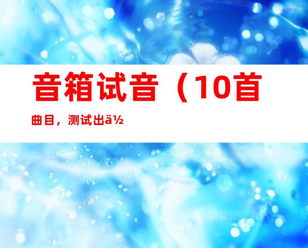 音箱试音（10首曲目，测试出你家音响的真实水平）