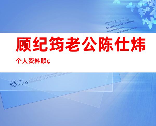 顾纪筠老公陈仕炜个人资料 顾纪筠陈仕炜结婚照