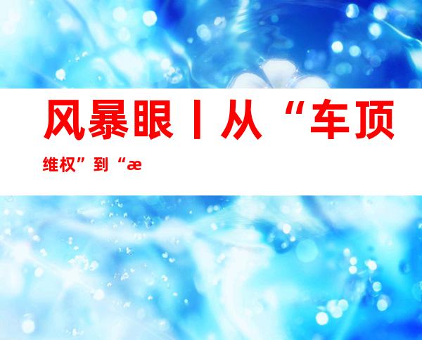 风暴眼丨从“车顶维权”到“潮州事故”，特斯拉为何屡陷“罗生门”？