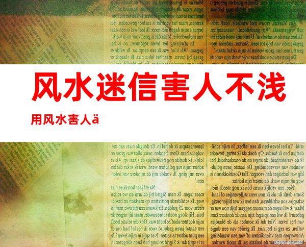 风水迷信害人不浅用风水害人会得报应吗（风水迷信害人不浅案例）