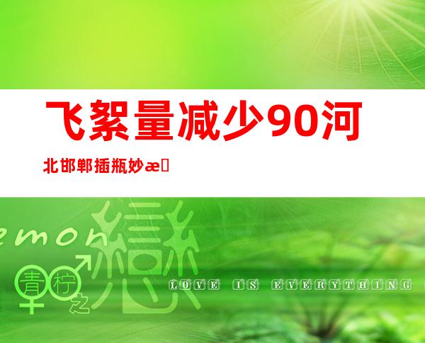 飞絮量减少90% 河北邯郸插瓶妙招治飞絮