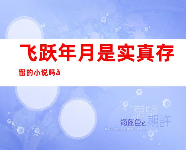 飞跃 年月 是实真存留的小说吗 常汉卿战金光耀 的终局 是甚么