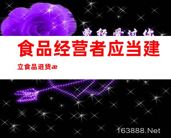 食品经营者应当建立食品进货查验记录制度，食品经营企业建立食品进货查验记录制度