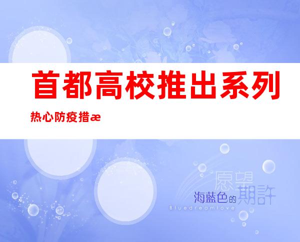 首都高校推出系列热心防疫措施 年夜学生疫情下进献青年气力