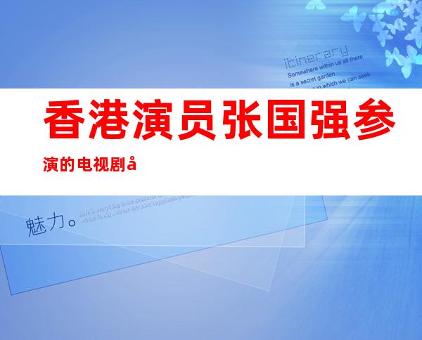 香港演员张国强参演的电视剧 张国强个人资料简历