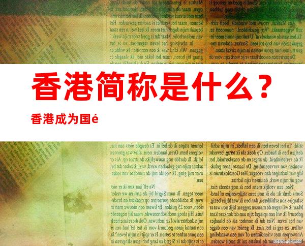 香港简称是什么？香港成为国际金融中心的主要原因有哪些？