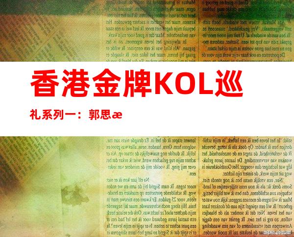 香港金牌KOL巡礼系列一：郭思治（郭sir）