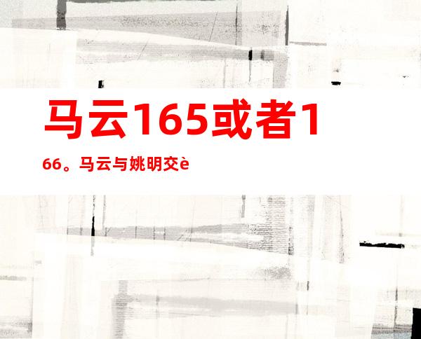 马云165或者166。马云与姚明交谈。高度差