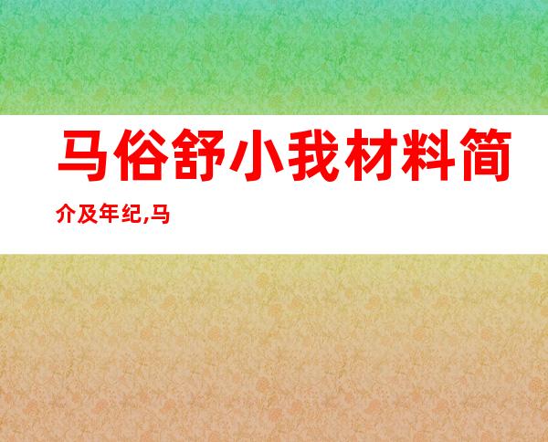 马俗舒小我 材料 简介及年纪 ,马俗舒主演的电望有哪些