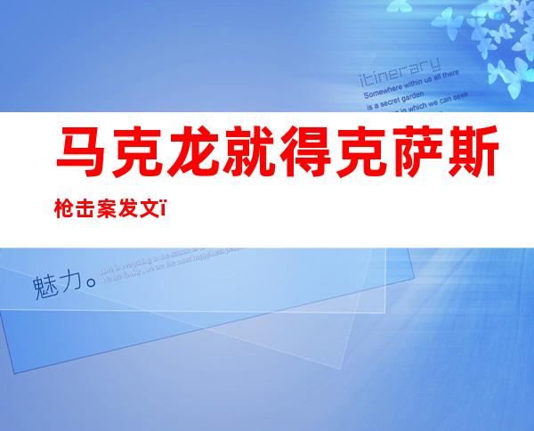 马克龙就得克萨斯枪击案发文：和美国人民一样感到震惊和悲痛