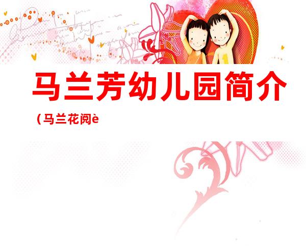 马兰芳幼儿园简介（马兰花阅读答案）