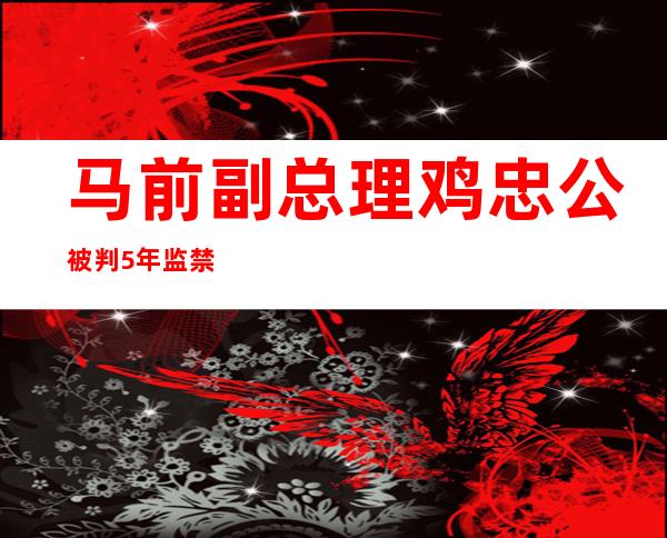 马前副总理鸡忠公被判5年监禁