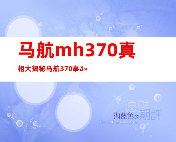 马航mh370真相大揭秘 马航370事件最终结果