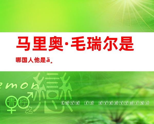 马里奥·毛瑞尔是哪国人他是中德混血还是德泰混血？马里奥平采娜为什么不在一起