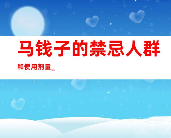 马钱子的禁忌人群和使用剂量_马钱子不适合某些人